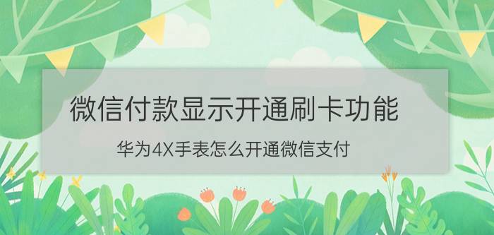 微信付款显示开通刷卡功能 华为4X手表怎么开通微信支付？